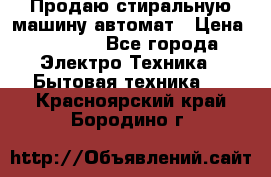 Продаю стиральную машину автомат › Цена ­ 2 500 - Все города Электро-Техника » Бытовая техника   . Красноярский край,Бородино г.